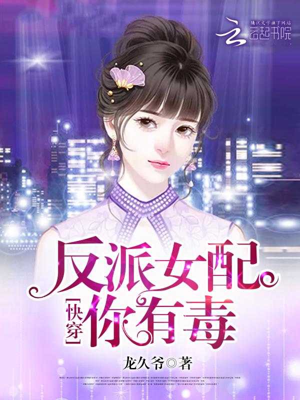 快穿反派女配你有毒 龙久爷