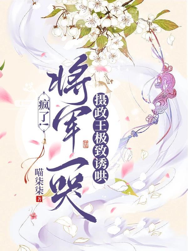 疯了!将军一哭摄政王极致诱哄(与君相悦)未删减